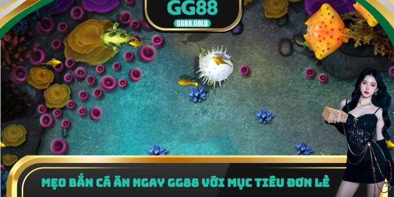 Mẹo bắn cá ăn ngay gg88 với mục tiêu đơn lẻ